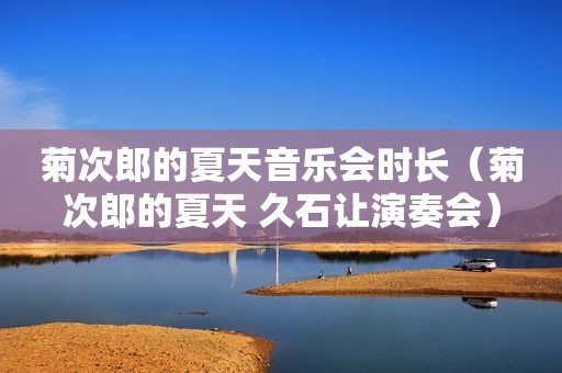 菊次郎的夏天音乐会时长（菊次郎的夏天 久石让演奏会）