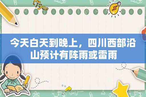 今天白天到晚上，四川西部沿山预计有阵雨或雷雨