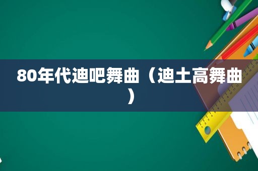80年代迪吧舞曲（迪土高舞曲）