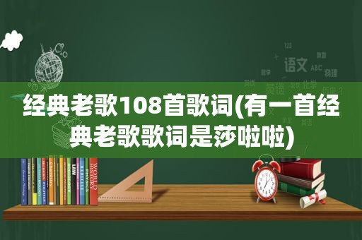 经典老歌108首歌词(有一首经典老歌歌词是莎啦啦)