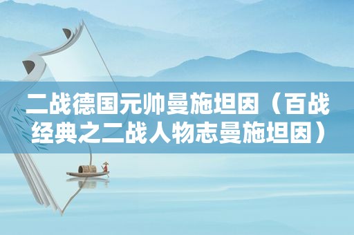 二战德国元帅曼施坦因（百战经典之二战人物志曼施坦因）