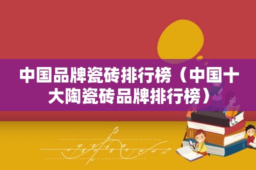 中国品牌瓷砖排行榜（中国十大陶瓷砖品牌排行榜）