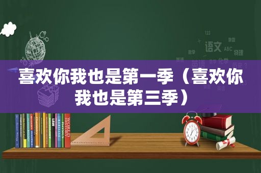 喜欢你我也是第一季（喜欢你我也是第三季）