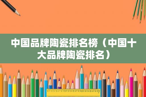 中国品牌陶瓷排名榜（中国十大品牌陶瓷排名）