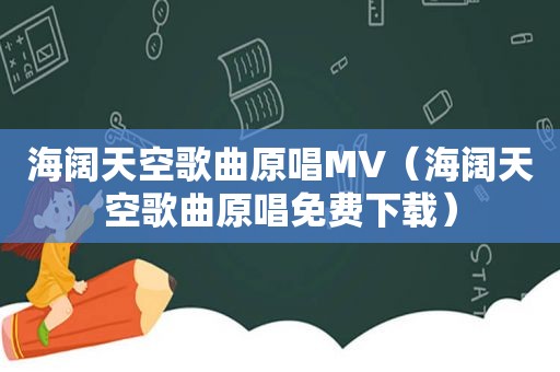 海阔天空歌曲原唱MV（海阔天空歌曲原唱免费下载）