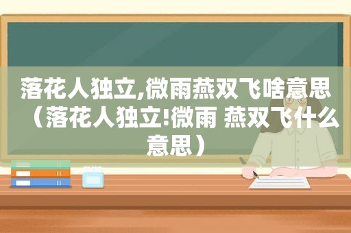 落花人独立,微雨燕双飞啥意思（落花人独立!微雨 燕双飞什么意思）