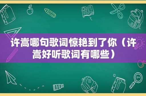 许嵩哪句歌词惊艳到了你（许嵩好听歌词有哪些）