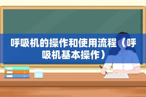 呼吸机的操作和使用流程（呼吸机基本操作）
