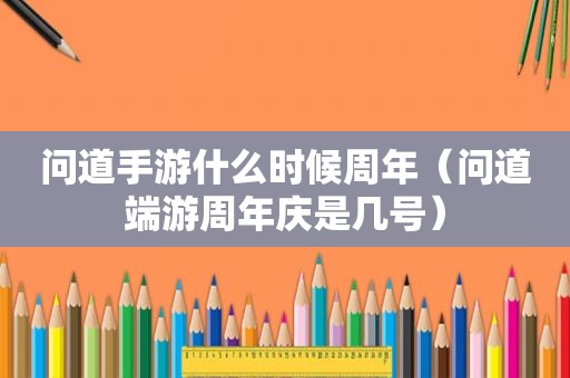 问道手游什么时候周年（问道端游周年庆是几号）