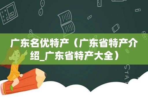 广东名优特产（广东省特产介绍_广东省特产大全）