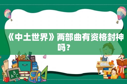 《中土世界》两部曲有资格封神吗？