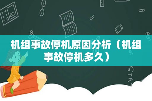机组事故停机原因分析（机组事故停机多久）