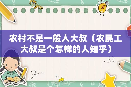 农村不是一般人大叔(农民工大叔是个怎样的人知乎) 农村不是一般人大叔(农民工大叔是个怎样的人知乎)