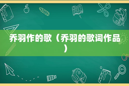 乔羽作的歌（乔羽的歌词作品）