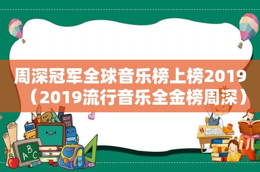 周深冠军全球音乐榜上榜2019（2019流行音乐全金榜周深）