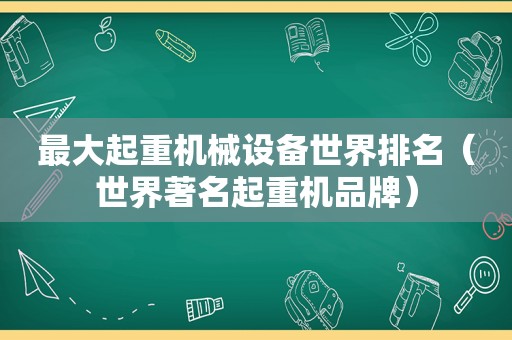 最大起重机械设备世界排名（世界著名起重机品牌）
