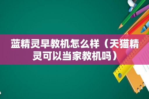 蓝精灵早教机怎么样（天猫精灵可以当家教机吗）