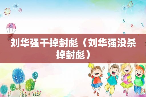 刘华强干掉封彪（刘华强没杀掉封彪）