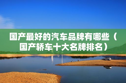 国产最好的汽车品牌有哪些（国产轿车十大名牌排名）