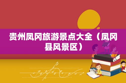 贵州凤冈旅游景点大全（凤冈县风景区）