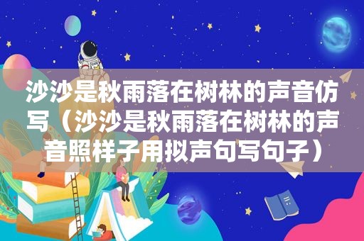 沙沙是秋雨落在树林的声音仿写（沙沙是秋雨落在树林的声音照样子用拟声句写句子）