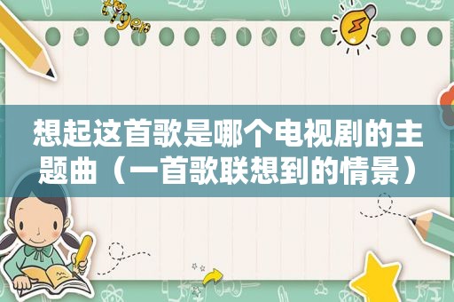 想起这首歌是哪个电视剧的主题曲（一首歌联想到的情景）