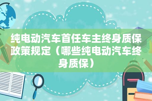 纯电动汽车首任车主终身质保政策规定（哪些纯电动汽车终身质保）