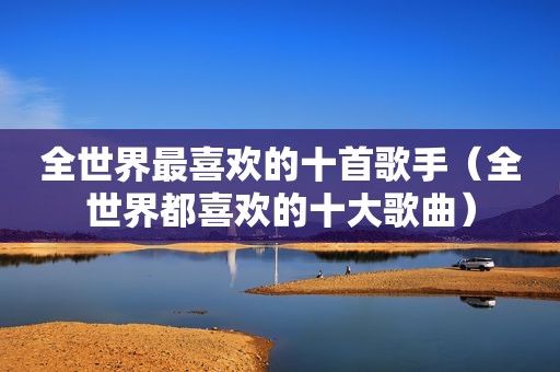 全世界最喜欢的十首歌手（全世界都喜欢的十大歌曲）