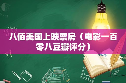 八佰美国上映票房（电影一百零八豆瓣评分）