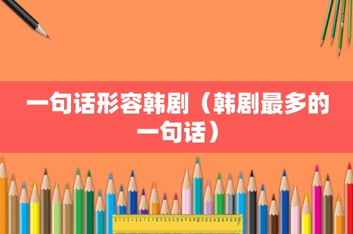 一句话形容韩剧（韩剧最多的一句话）