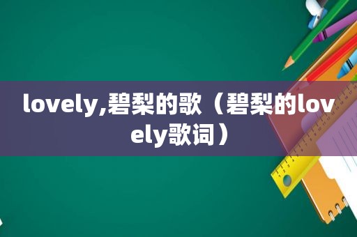 lovely,碧梨的歌（碧梨的lovely歌词）