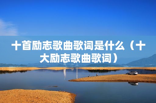 十首励志歌曲歌词是什么（十大励志歌曲歌词）