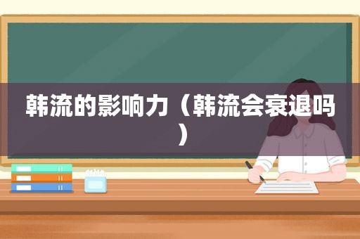 韩流的影响力（韩流会衰退吗）
