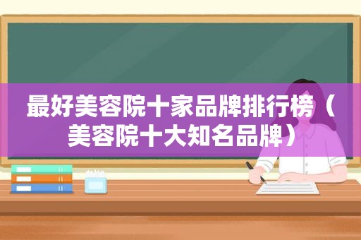 最好美容院十家品牌排行榜（美容院十大知名品牌）