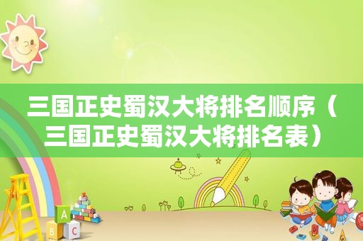 三国正史蜀汉大将排名顺序（三国正史蜀汉大将排名表）