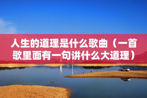 人生的道理是什么歌曲（一首歌里面有一句讲什么大道理）