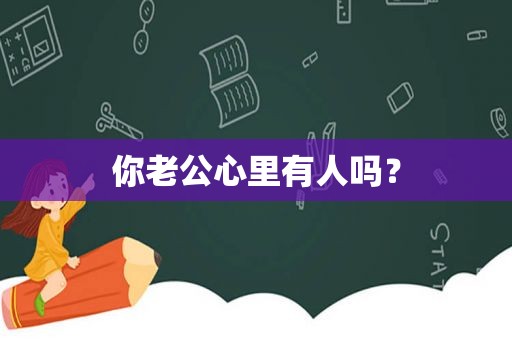 你老公心里有人吗？
