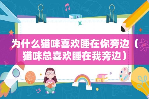 为什么猫咪喜欢睡在你旁边（猫咪总喜欢睡在我旁边）