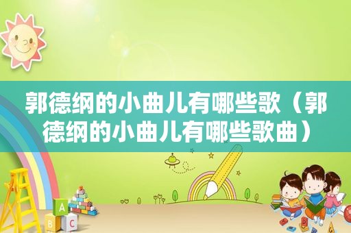 郭德纲的小曲儿有哪些歌（郭德纲的小曲儿有哪些歌曲）