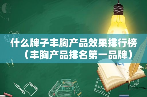 什么牌子丰胸产品效果排行榜（丰胸产品排名第一品牌）