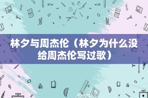 林夕与周杰伦（林夕为什么没给周杰伦写过歌）