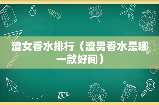 渣女香水排行（渣男香水是哪一款好闻）
