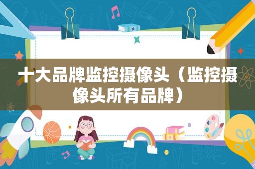 十大品牌监控摄像头（监控摄像头所有品牌）