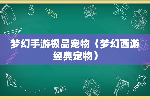 梦幻手游极品宠物（梦幻西游经典宠物）