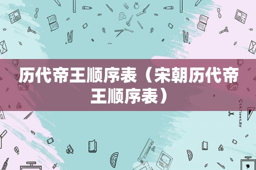 历代帝王顺序表（宋朝历代帝王顺序表）