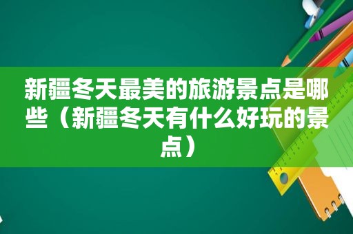 新疆冬天最美的旅游景点是哪些（新疆冬天有什么好玩的景点）