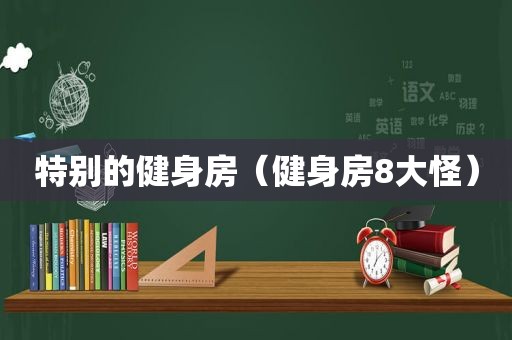 特别的健身房（健身房8大怪）