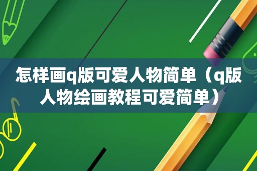 怎样画q版可爱人物简单（q版人物绘画教程可爱简单）