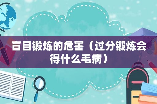 盲目锻炼的危害（过分锻炼会得什么毛病）