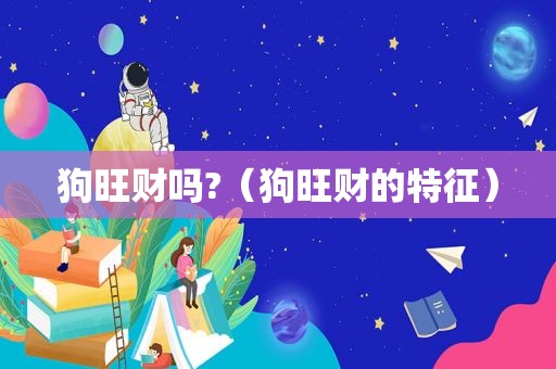狗旺财吗?（狗旺财的特征）